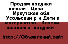 Продам ходунки - качели › Цена ­ 950 - Иркутская обл., Усольский р-н Дети и материнство » Качели, шезлонги, ходунки   